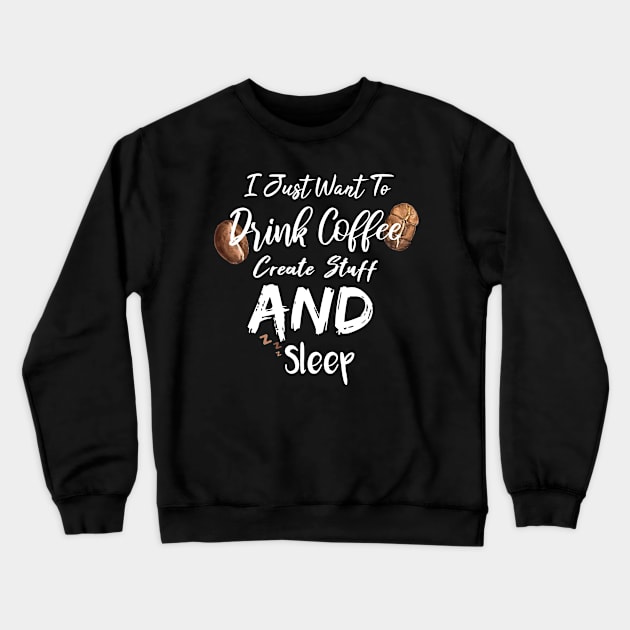 I Just Want To Drink Coffee Create Stuff And Sleep Crewneck Sweatshirt by SAM DLS